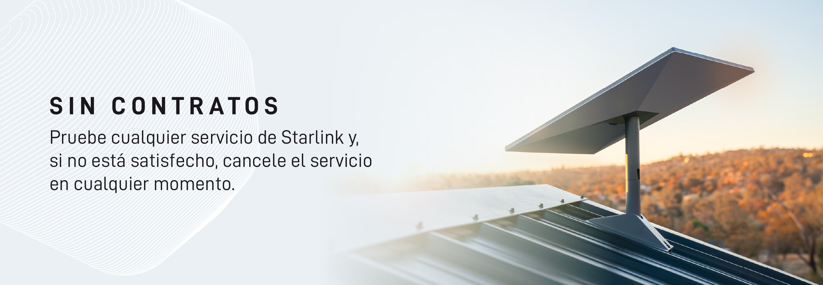 Starlink Sin Cotnratos: Pruebe cualquier servicio de Starlink y s no está satisfecho, cancele el servicio en cualquier momento.